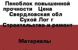 Пеноблок повышенной прочности › Цена ­ 2 500 - Свердловская обл., Сухой Лог г. Строительство и ремонт » Материалы   